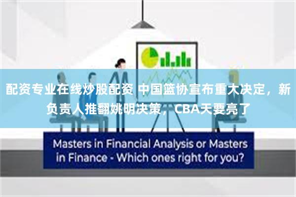 配资专业在线炒股配资 中国篮协宣布重大决定，新负责人推翻姚明决策，CBA天要亮了