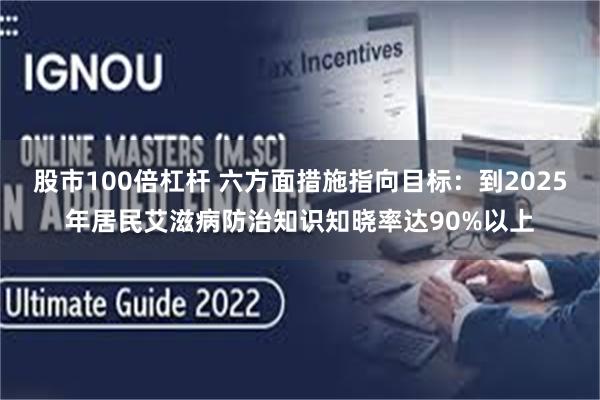 股市100倍杠杆 六方面措施指向目标：到2025年居民艾滋病防治知识知晓率达90%以上