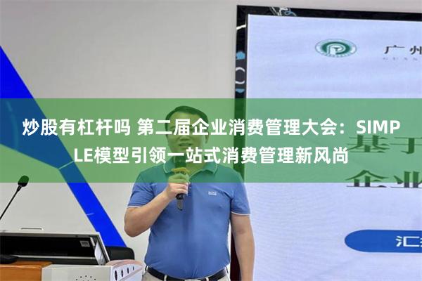 炒股有杠杆吗 第二届企业消费管理大会：SIMPLE模型引领一站式消费管理新风尚
