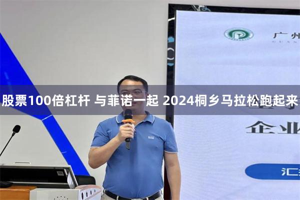 股票100倍杠杆 与菲诺一起 2024桐乡马拉松跑起来