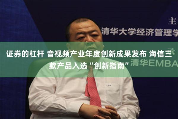 证券的杠杆 音视频产业年度创新成果发布 海信三款产品入选“创新指南”