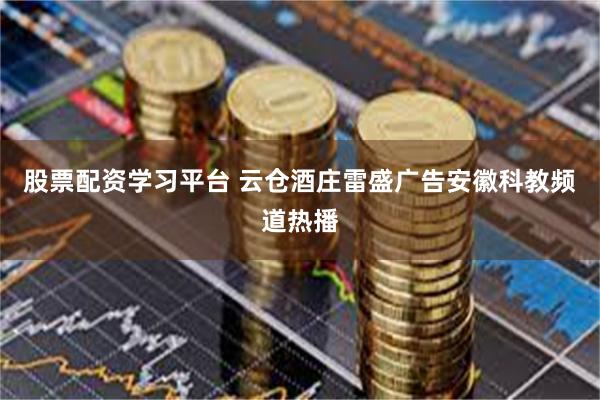 股票配资学习平台 云仓酒庄雷盛广告安徽科教频道热播