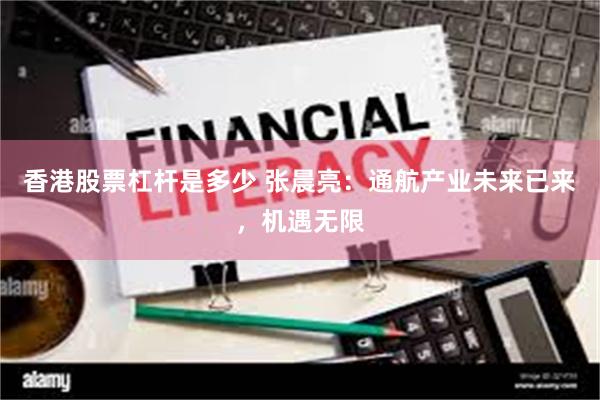 香港股票杠杆是多少 张晨亮：通航产业未来已来，机遇无限