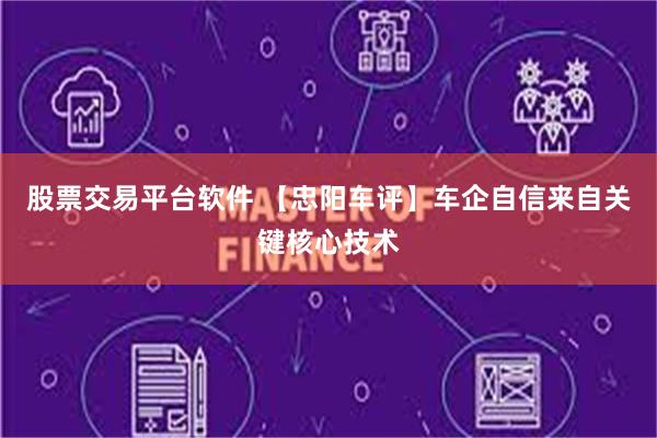 股票交易平台软件 【忠阳车评】车企自信来自关键核心技术
