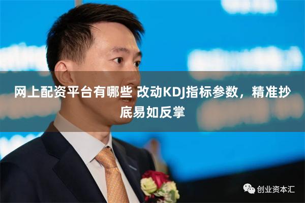 网上配资平台有哪些 改动KDJ指标参数，精准抄底易如反掌