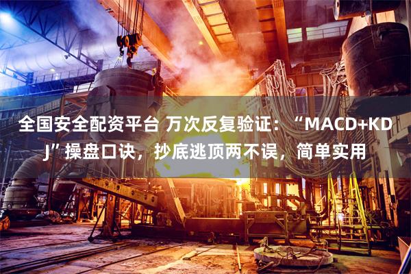 全国安全配资平台 万次反复验证：“MACD+KDJ”操盘口诀，抄底逃顶两不误，简单实用