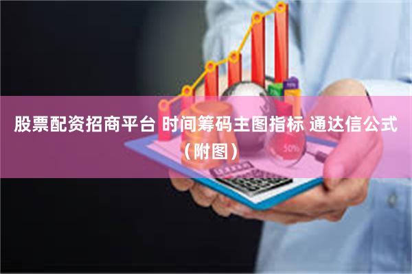股票配资招商平台 时间筹码主图指标 通达信公式（附图）