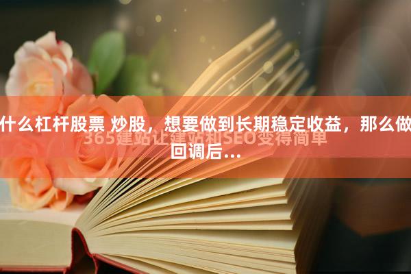 什么杠杆股票 炒股，想要做到长期稳定收益，那么做回调后...