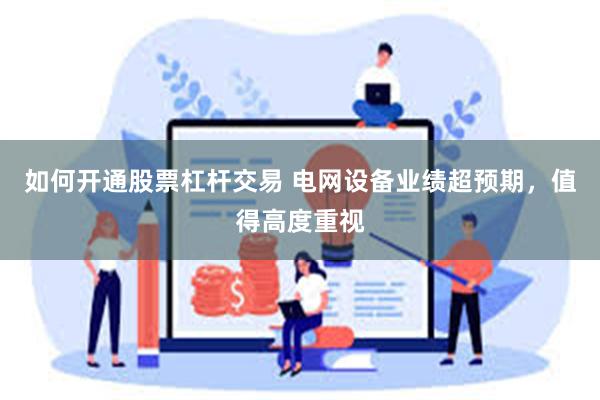 如何开通股票杠杆交易 电网设备业绩超预期，值得高度重视