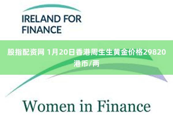 股指配资网 1月20日香港周生生黄金价格29820港币/两