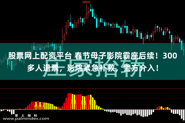股票网上配资平台 春节母子影院霸座后续！300多人退票，影院紧急补救，警方介入！