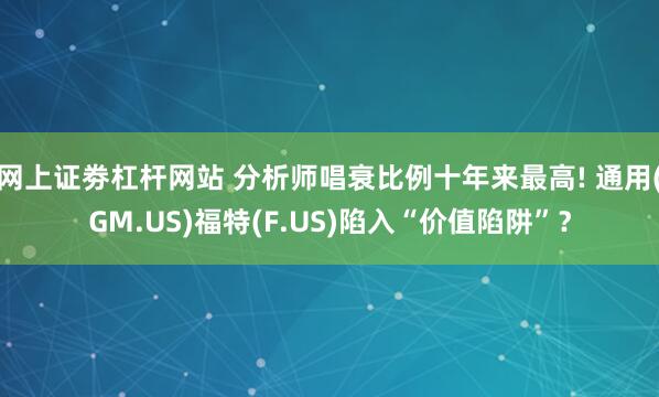 网上证劵杠杆网站 分析师唱衰比例十年来最高! 通用(GM.US)福特(F.US)陷入“价值陷阱”？