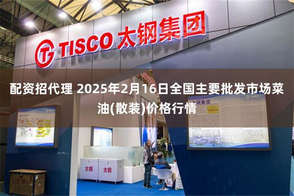 配资招代理 2025年2月16日全国主要批发市场菜油(散装)价格行情