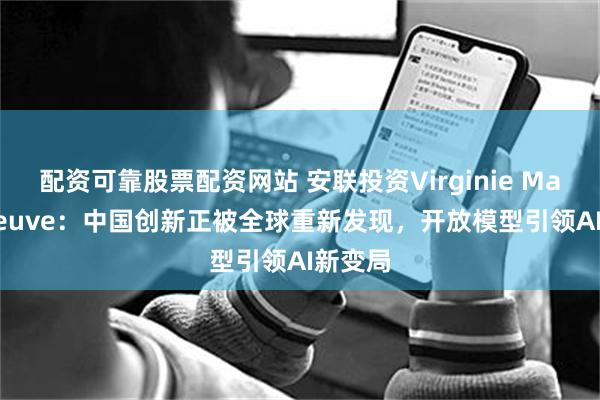 配资可靠股票配资网站 安联投资Virginie Maisonneuve：中国创新正被全球重新发现，开放模型引领AI新变局