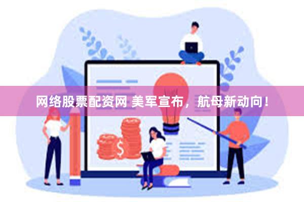 网络股票配资网 美军宣布，航母新动向！