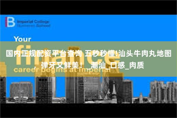 国内正规配资平台查询 五秒秒懂!汕头牛肉丸地图，弹牙又鲜美！_潮汕_口感_肉质