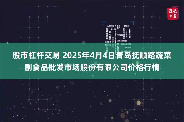 股市杠杆交易 2025年4月4日青岛抚顺路蔬菜副食品批发市场股份有限公司价格行情