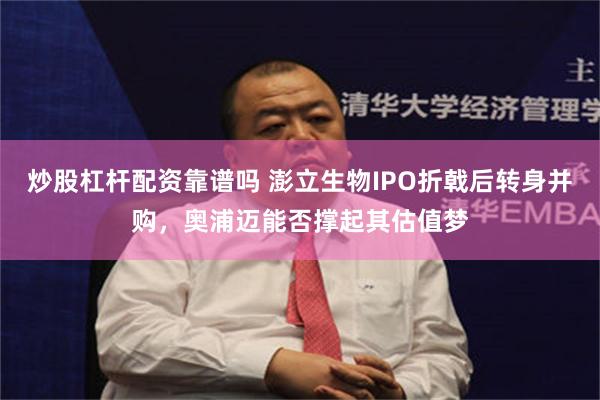 炒股杠杆配资靠谱吗 澎立生物IPO折戟后转身并购，奥浦迈能否撑起其估值梦