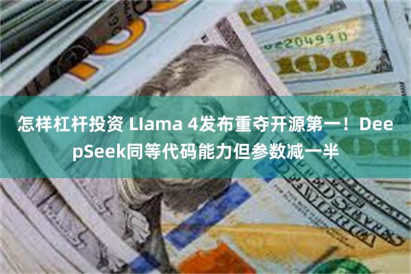 怎样杠杆投资 LIama 4发布重夺开源第一！DeepSeek同等代码能力但参数减一半