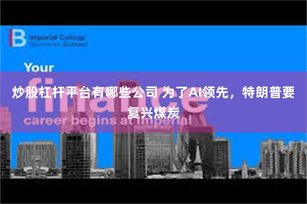 炒股杠杆平台有哪些公司 为了AI领先，特朗普要复兴煤炭