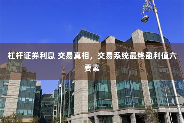 杠杆证券利息 交易真相，交易系统最终盈利值六要素