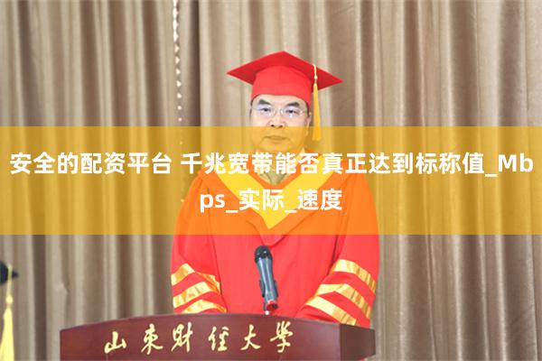 安全的配资平台 千兆宽带能否真正达到标称值_Mbps_实际_速度