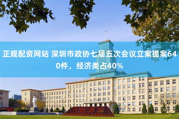 正规配资网站 深圳市政协七届五次会议立案提案640件，经济类占40%