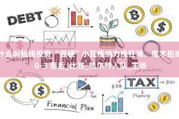 什么叫短线投资 “强硬”小瓦格纳力挽狂澜，魔术拒绝 0-3 落后_比赛_凯尔特人队_主场