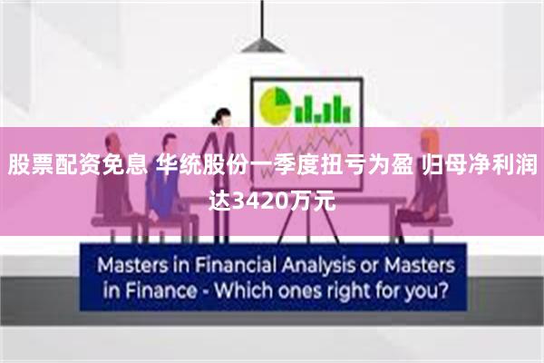 股票配资免息 华统股份一季度扭亏为盈 归母净利润达3420万元