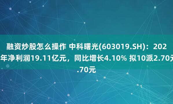 融资炒股怎么操作 中科曙光(603019.SH)：2024年净利润19.11亿元，同比增长4.10% 拟10派2.70元