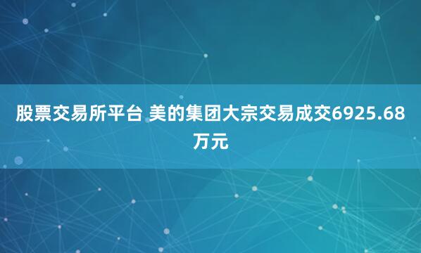 股票交易所平台 美的集团大宗交易成交6925.68万元