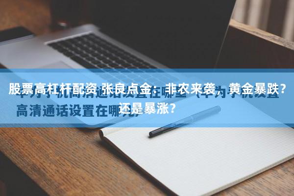 股票高杠杆配资 张良点金：非农来袭，黄金暴跌？还是暴涨？
