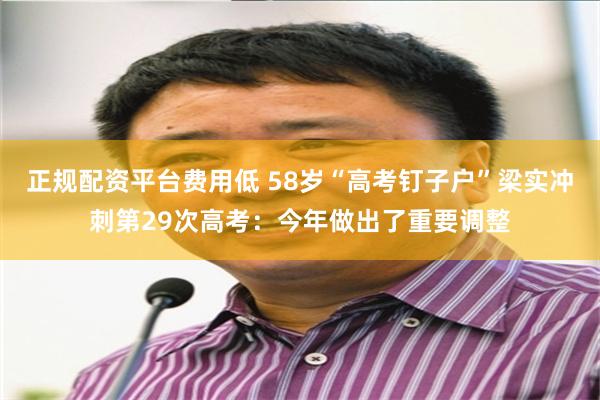 正规配资平台费用低 58岁“高考钉子户”梁实冲刺第29次高考：今年做出了重要调整