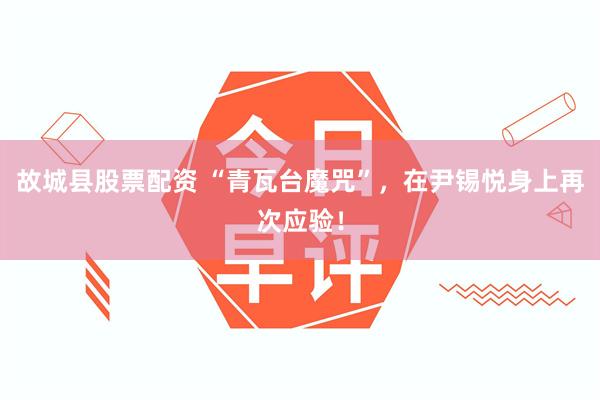 故城县股票配资 “青瓦台魔咒”，在尹锡悦身上再次应验！