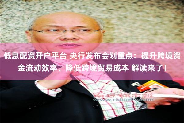 低息配资开户平台 央行发布会划重点：提升跨境资金流动效率、降低跨境贸易成本 解读来了！
