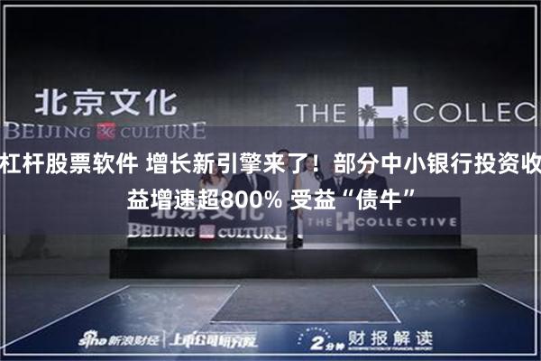 杠杆股票软件 增长新引擎来了！部分中小银行投资收益增速超800% 受益“债牛”