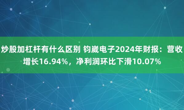 炒股加杠杆有什么区别 钧崴电子2024年财报：营收增长16.94%，净利润环比下滑10.07%