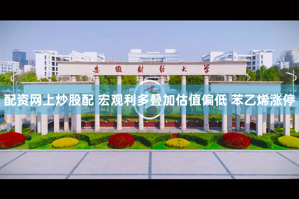 配资网上炒股配 宏观利多叠加估值偏低 苯乙烯涨停