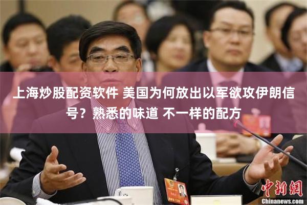 上海炒股配资软件 美国为何放出以军欲攻伊朗信号？熟悉的味道 不一样的配方