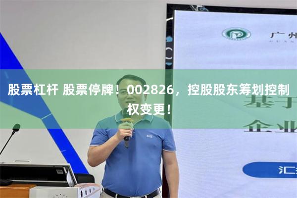 股票杠杆 股票停牌！002826，控股股东筹划控制权变更！