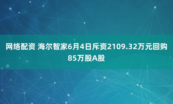 网络配资 海尔智家6月4日斥资2109.32万元回购85万股A股