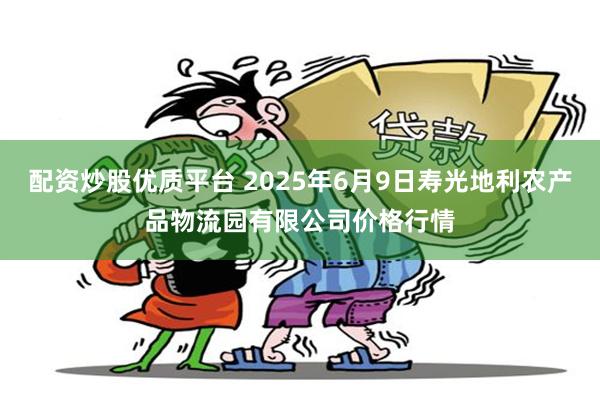 配资炒股优质平台 2025年6月9日寿光地利农产品物流园有限公司价格行情