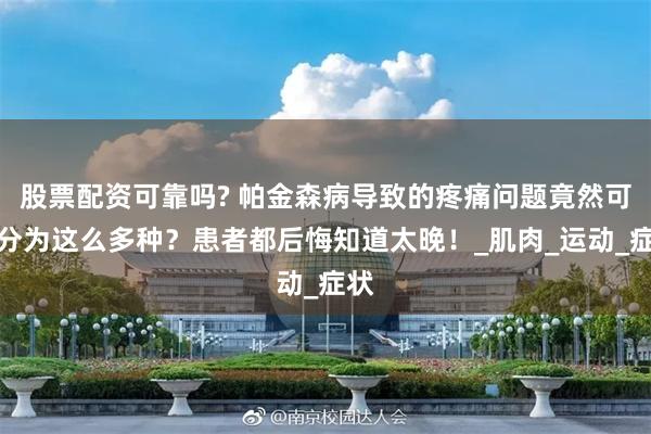 股票配资可靠吗? 帕金森病导致的疼痛问题竟然可以分为这么多种？患者都后悔知道太晚！_肌肉_运动_症状