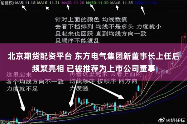 北京期货配资平台 东方电气集团新董事长上任后频繁亮相 已被推荐为上市公司董事
