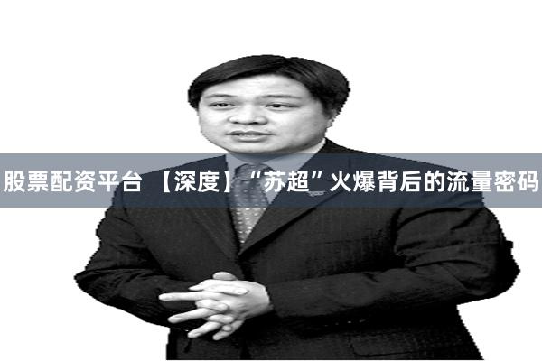 股票配资平台 【深度】“苏超”火爆背后的流量密码