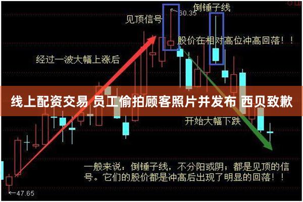 线上配资交易 员工偷拍顾客照片并发布 西贝致歉