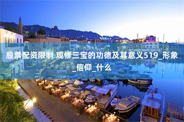 股票配资限制 观修三宝的功德及其意义519_形象_信仰_什么