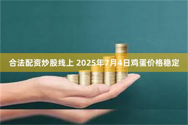 合法配资炒股线上 2025年7月4日鸡蛋价格稳定