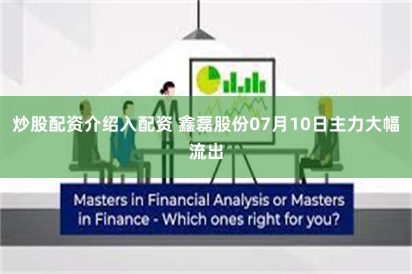 炒股配资介绍入配资 鑫磊股份07月10日主力大幅流出