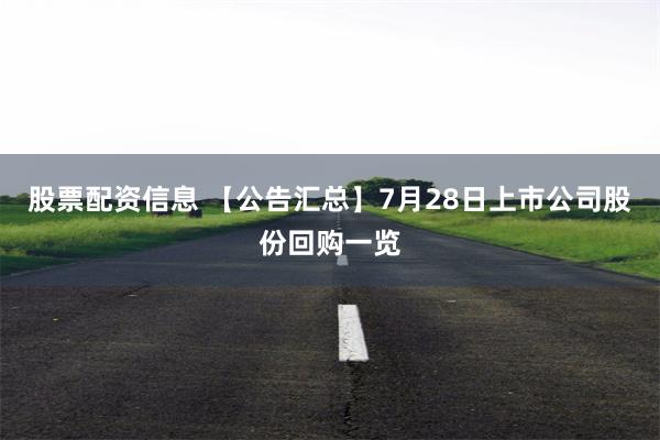 股票配资信息 【公告汇总】7月28日上市公司股份回购一览